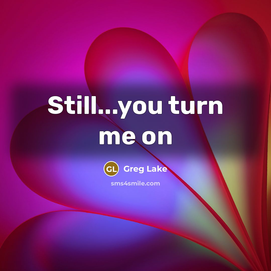 “Still...you turn me on…” quote by Greg Lake