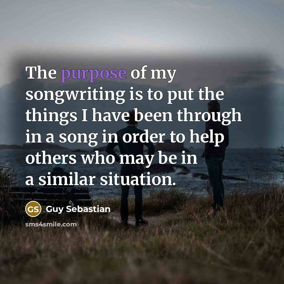 “The purpose of my songwriting is to put the things…” quote by Guy Sebastian