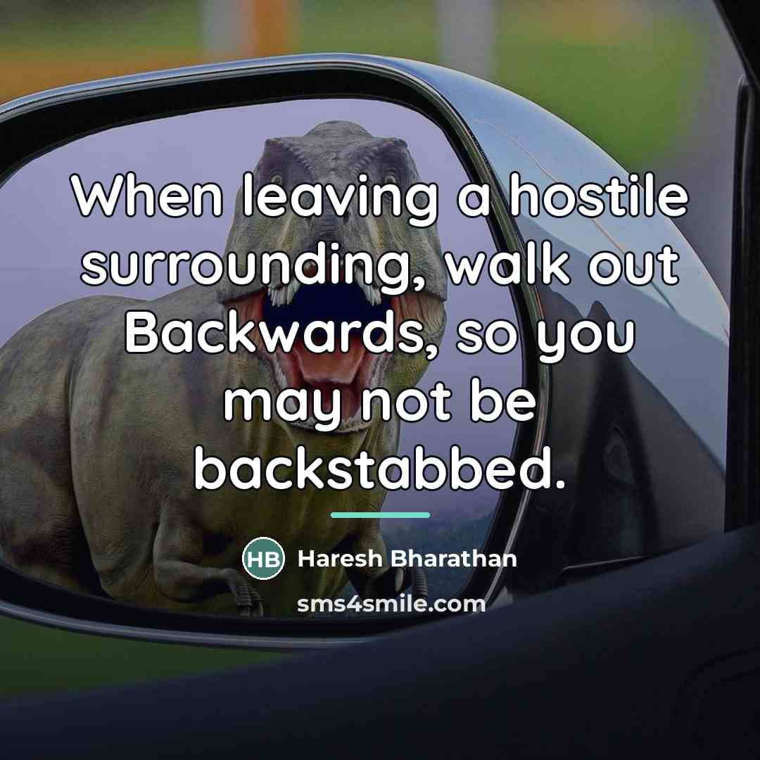 “When leaving a hostile surrounding, walk out Backwards, so you…” quote by Haresh Bharathan