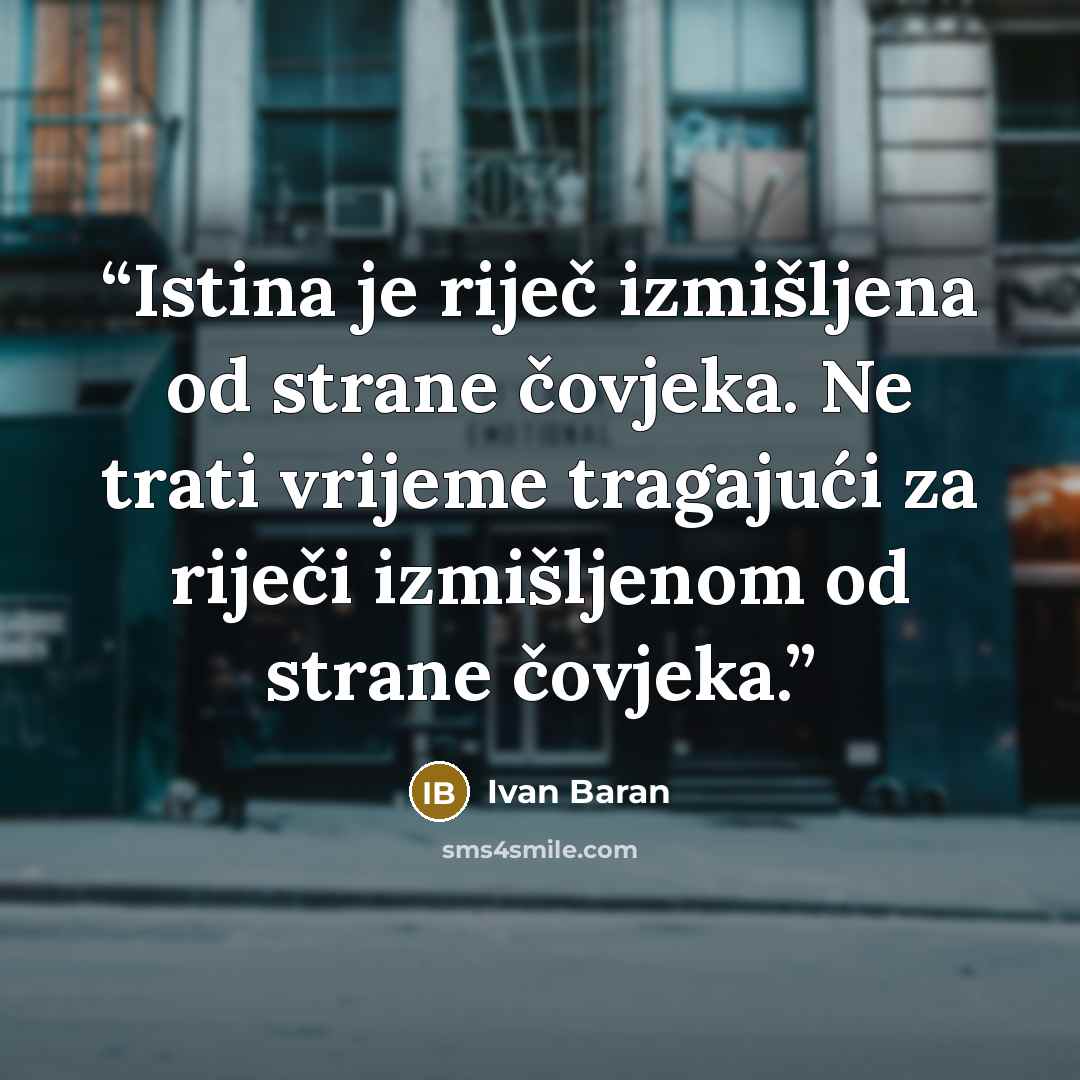 “Istina je riječ izmišljena od strane čovjeka. Ne trati vrijeme tragajući za riječi izmišljenom od strane čovjeka.” quote by Ivan Baran