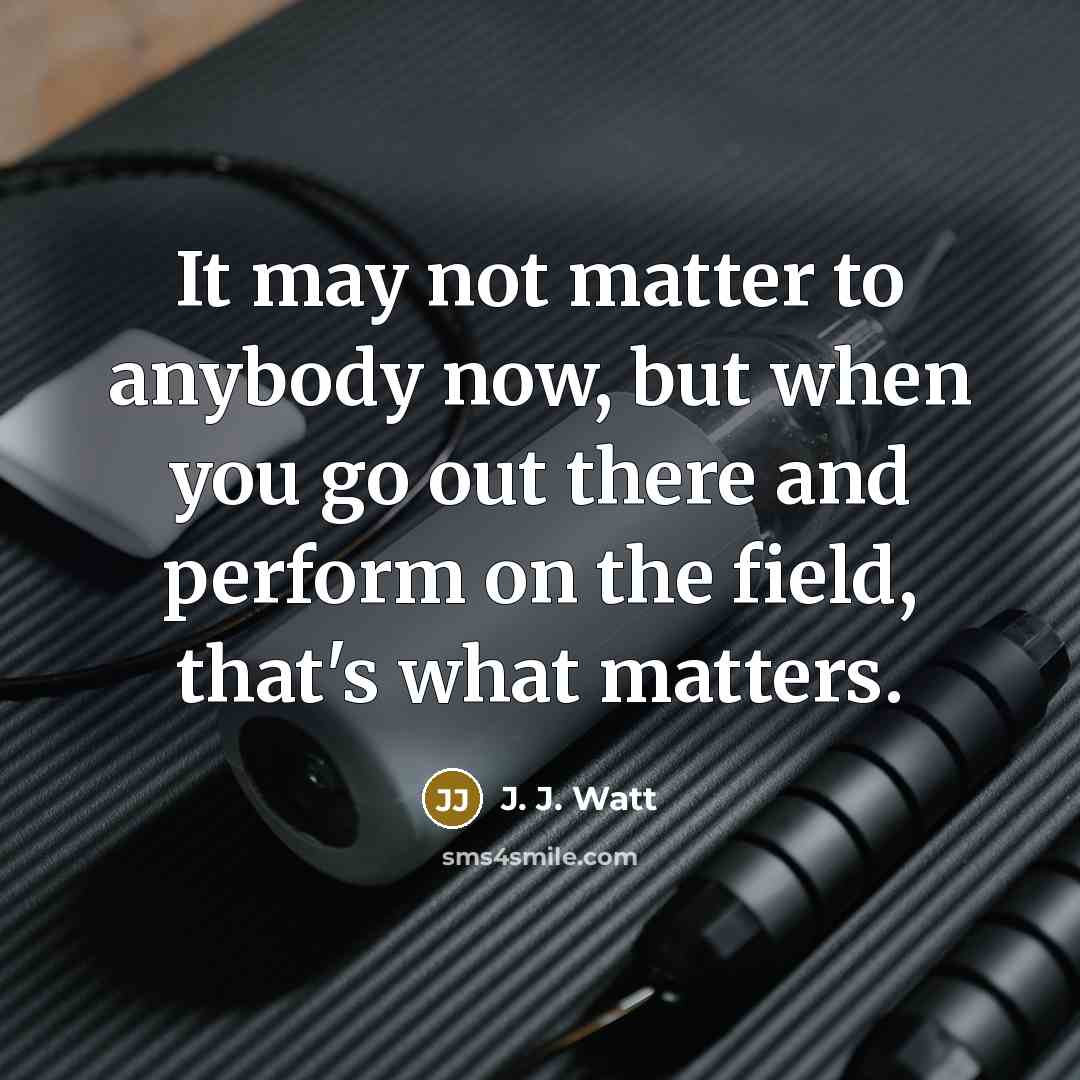 “It may not matter to anybody now, but when you…” quote by J. J. Watt
