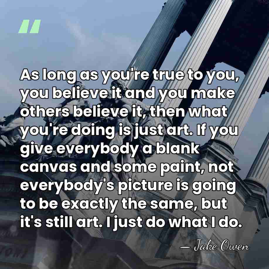 As long as you're true to you, you believe it and you&hellip; - Jake Owen