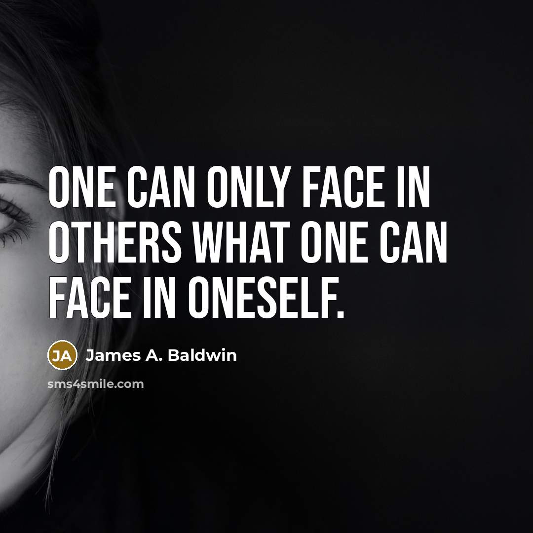 “One can only face in others what one can face…” quote by James A. Baldwin