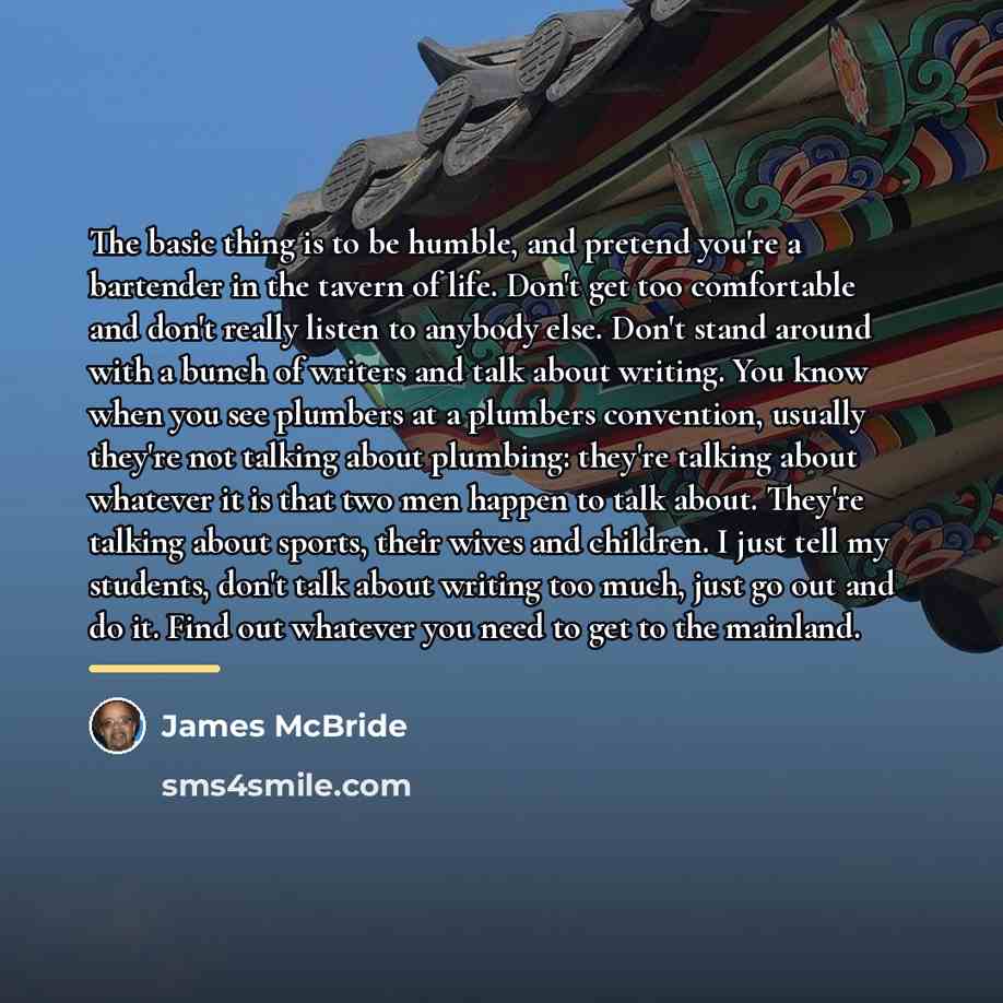 “The basic thing is to be humble, and pretend you're…” quote by James McBride