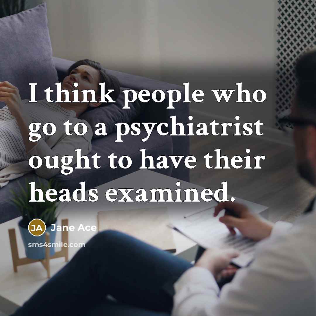 “I think people who go to a psychiatrist ought to…” quote by Jane Ace