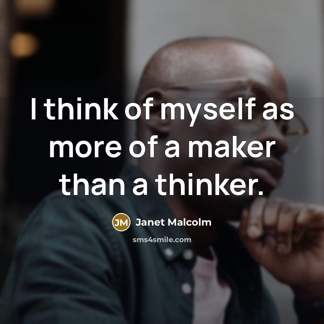 “I think of myself as more of a maker than…” quote by Janet Malcolm