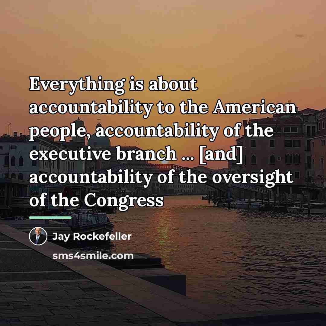 “Everything is about accountability to the American people, accountability of…” quote by Jay Rockefeller