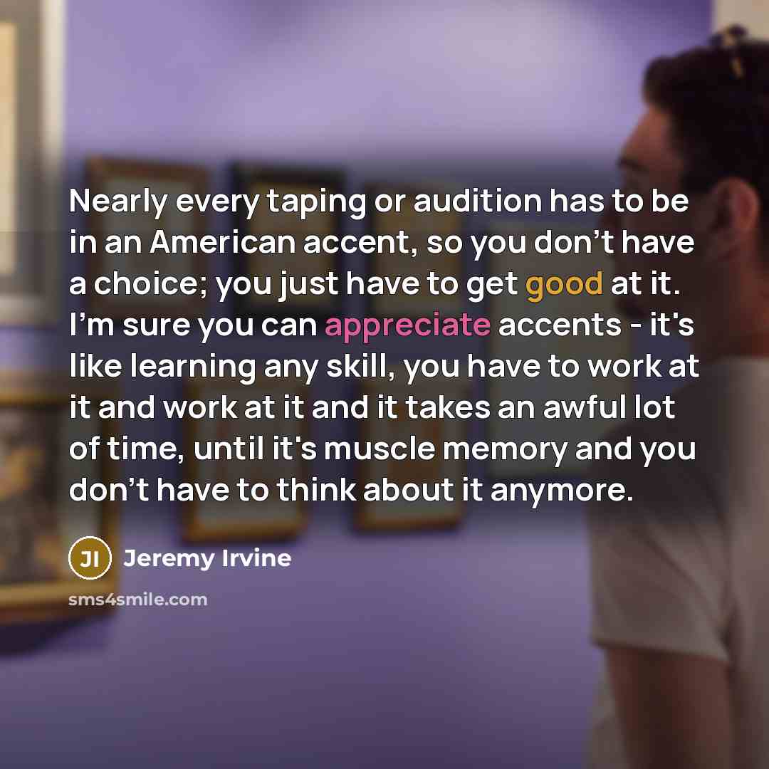 “Nearly every taping or audition has to be in an…” quote by Jeremy Irvine