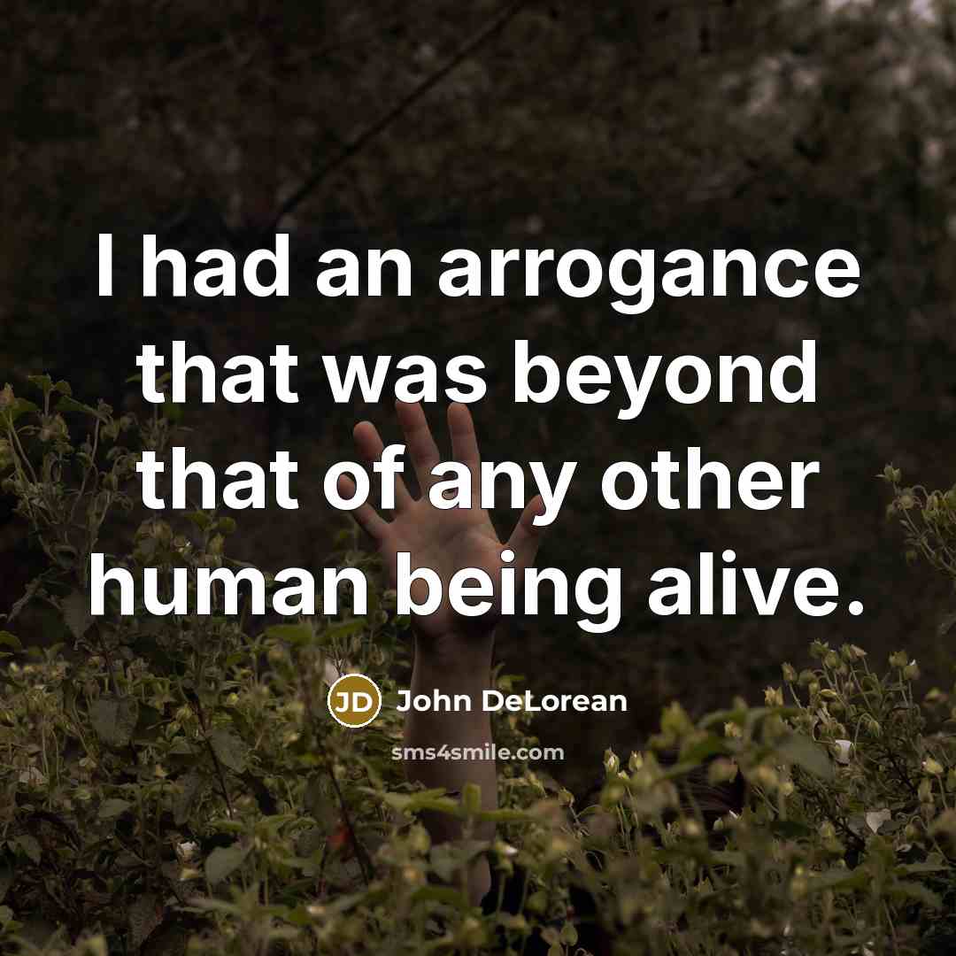 “I had an arrogance that was beyond that of any…” quote by John DeLorean