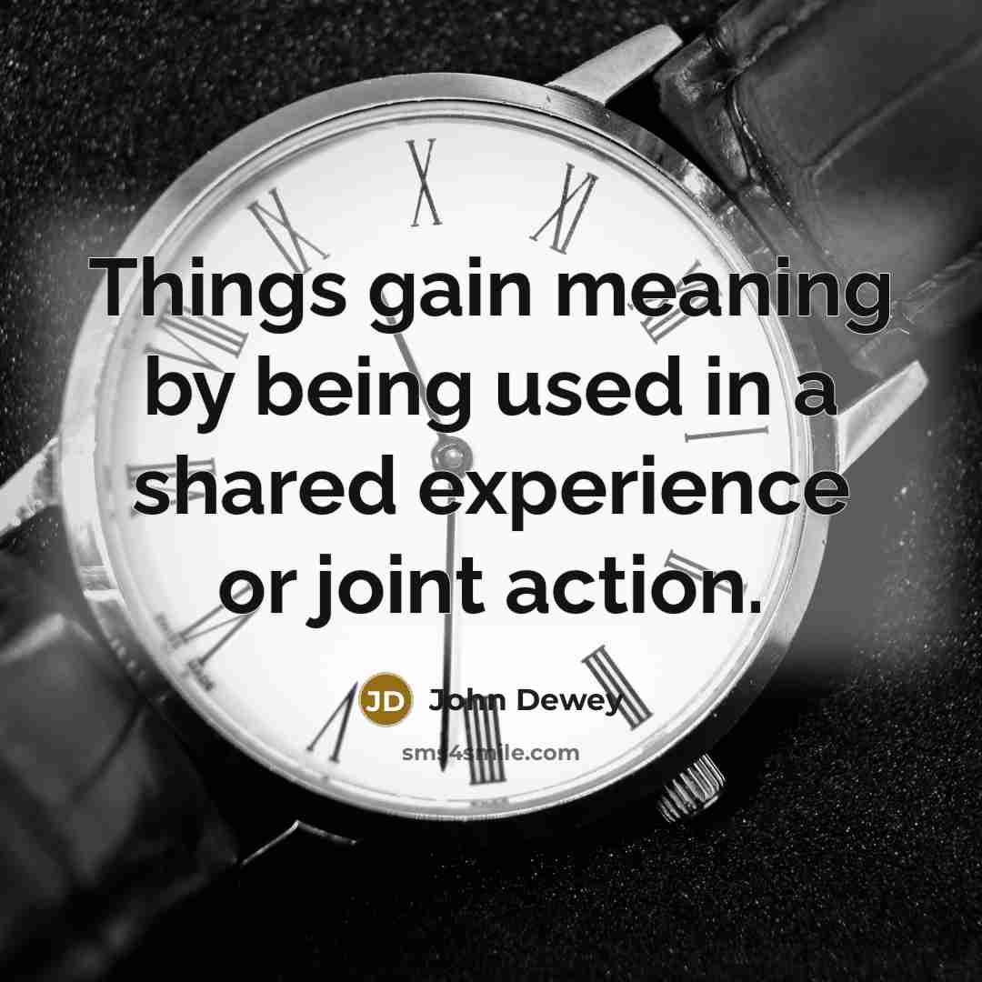 “Things gain meaning by being used in a shared experience…” quote by John Dewey