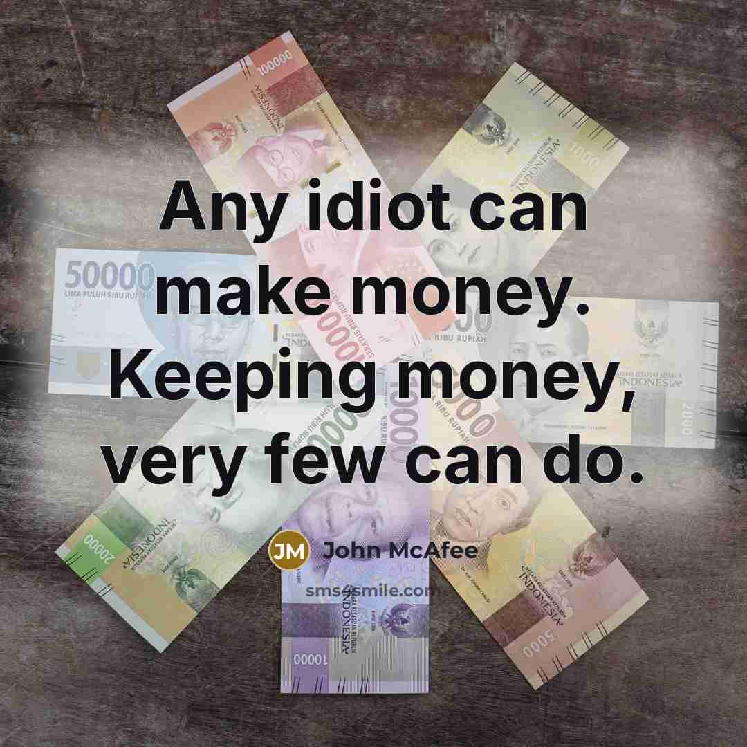 “Any idiot can make money. Keeping money, very few can…” quote by John McAfee