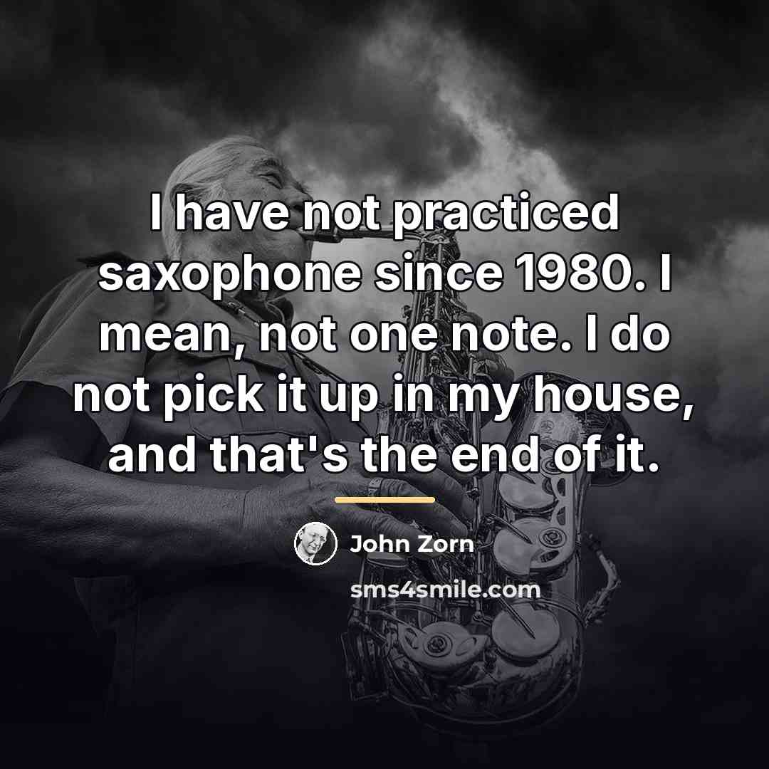 “I have not practiced saxophone since 1980. I mean, not…” quote by John Zorn