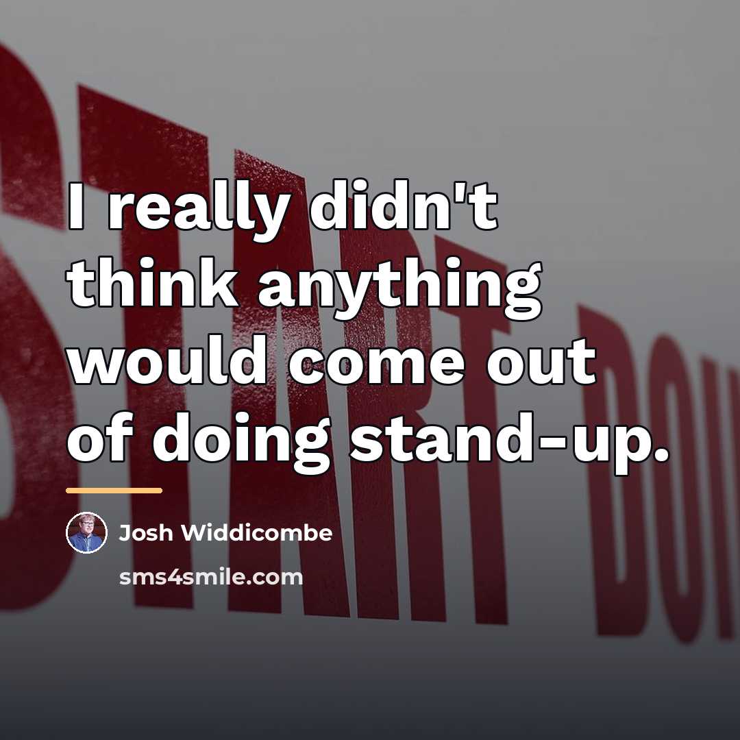 “I really didn't think anything would come out of doing…” quote by Josh Widdicombe