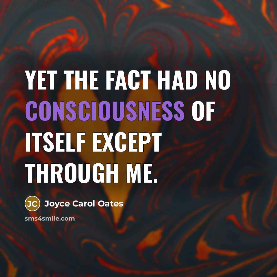 “Yet the fact had no consciousness of itself except through…” quote by Joyce Carol Oates