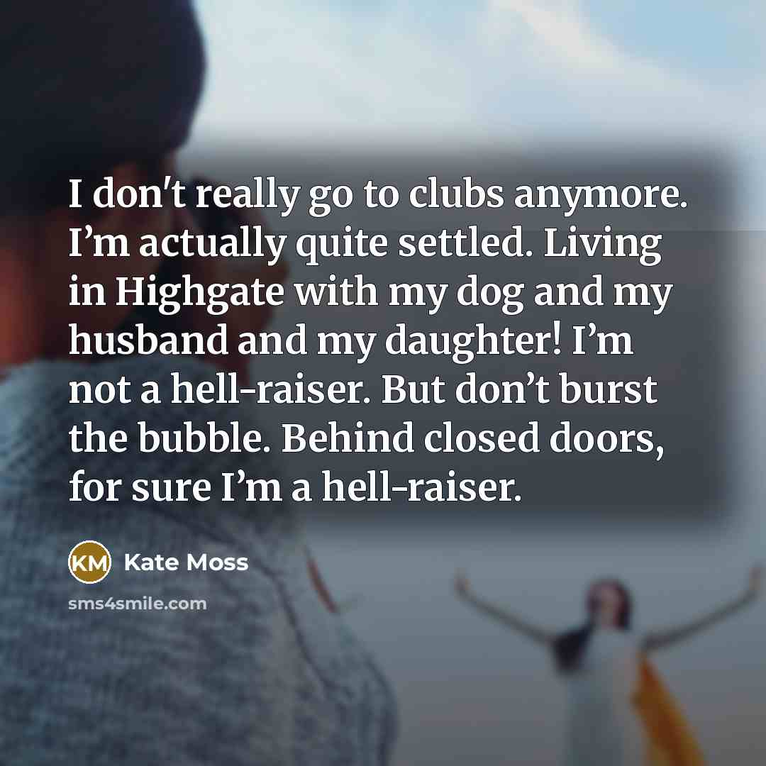 “I don't really go to clubs anymore. I’m actually quite…” quote by Kate Moss
