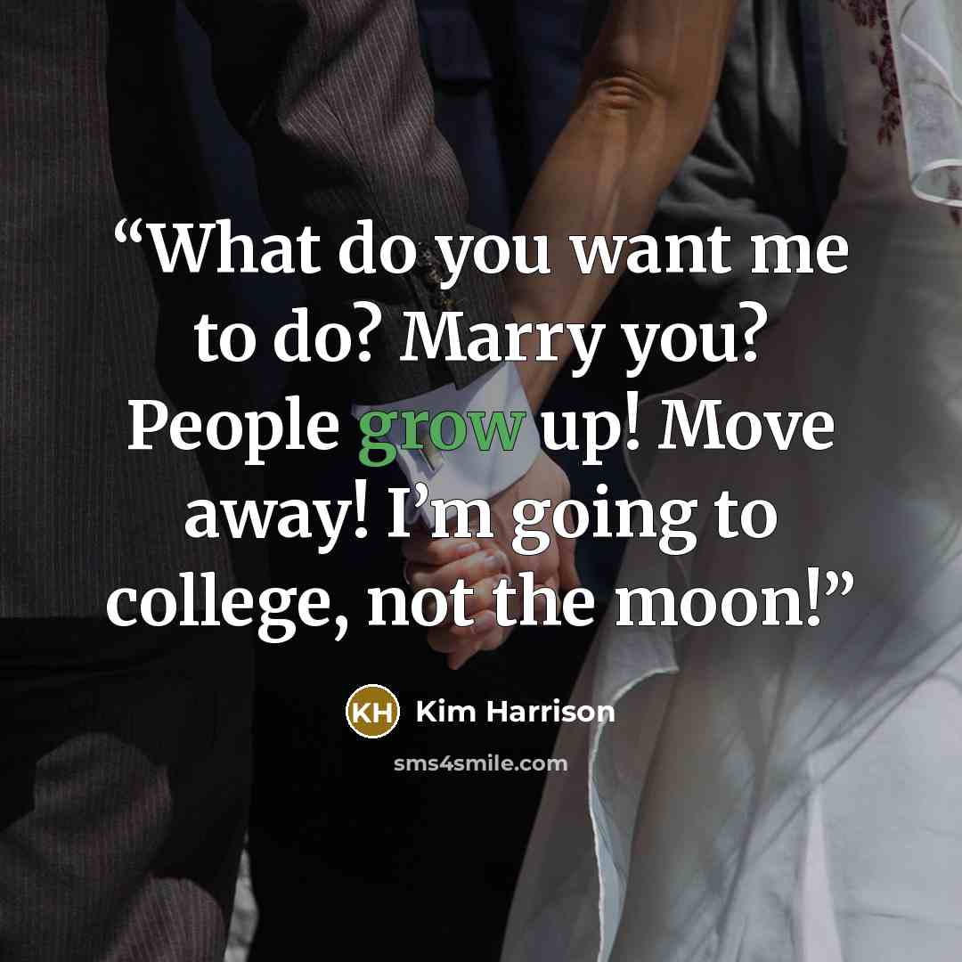 “What do you want me to do? Marry you? People grow up! Move away! I’m going to college, not the moon!” quote by Kim Harrison