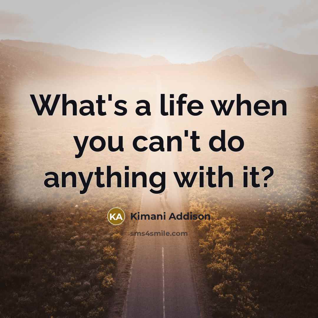 “What's a life when you can't do anything with it?…” quote by Kimani Addison