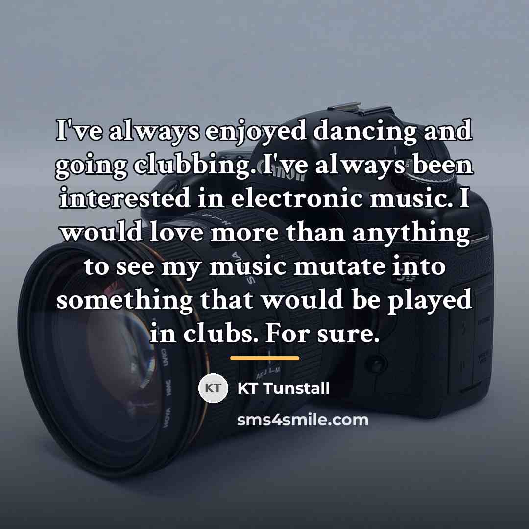 “I've always enjoyed dancing and going clubbing. I've always been…” quote by KT Tunstall