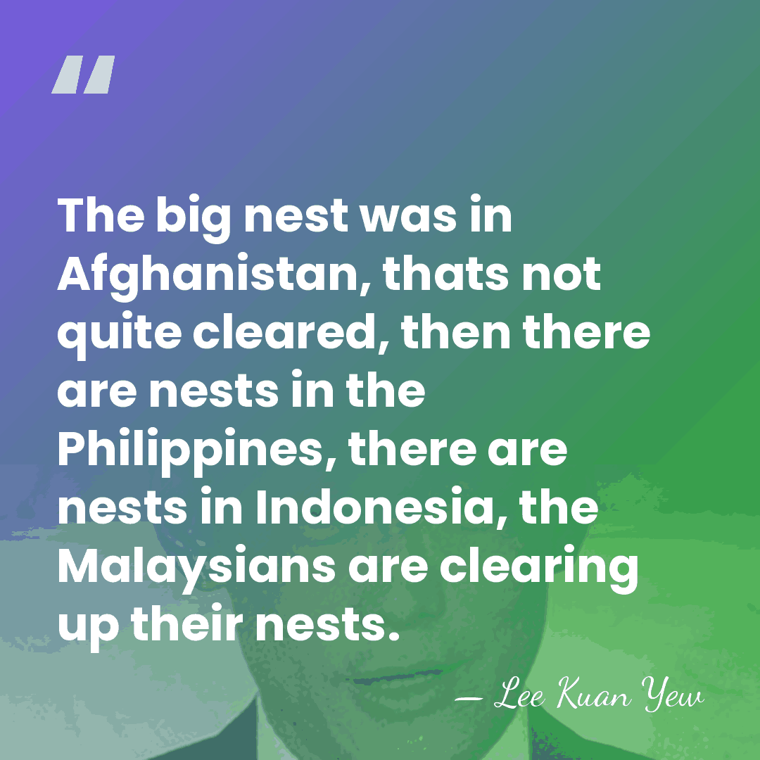 The big nest was in Afghanistan, thats not quite cleared, then there&hellip; - Lee Kuan Yew