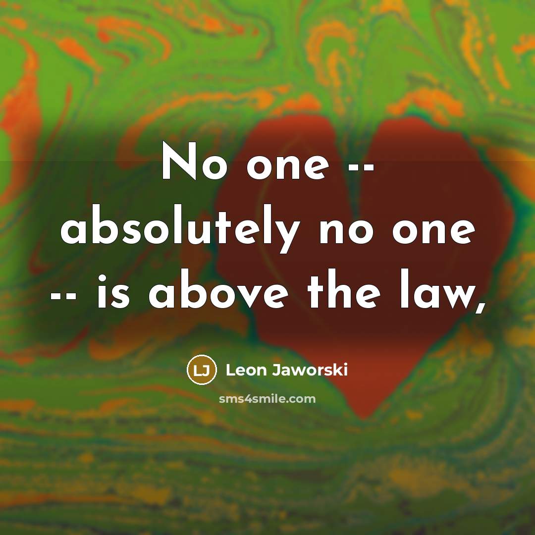 “No one -- absolutely no one -- is above the…” quote by Leon Jaworski