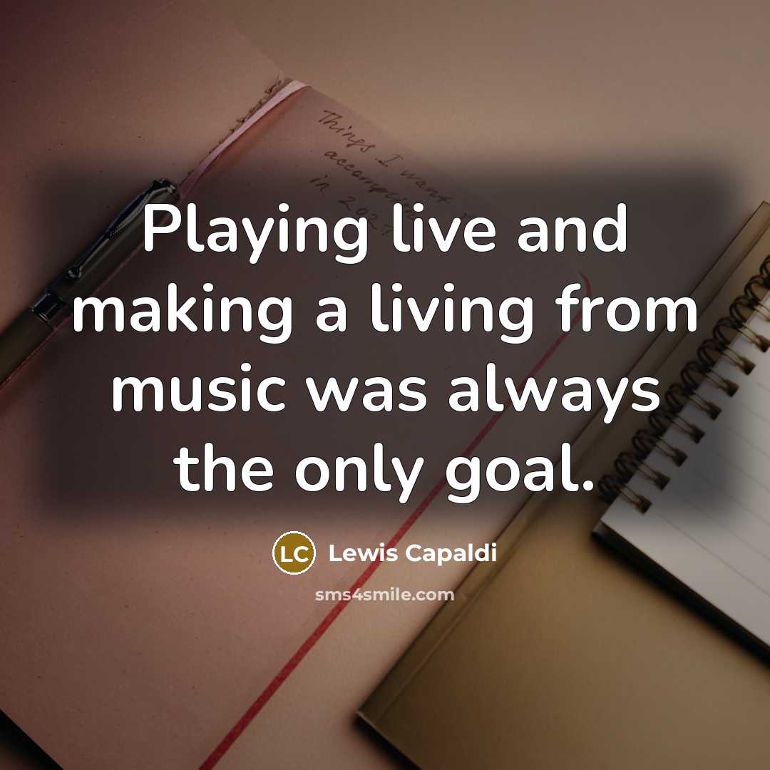 “Playing live and making a living from music was always…” quote by Lewis Capaldi