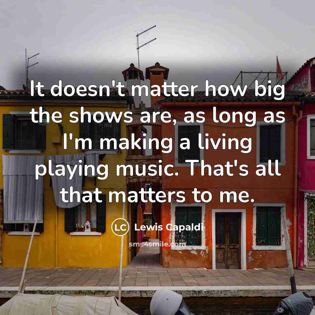 “It doesn't matter how big the shows are, as long…” quote by Lewis Capaldi