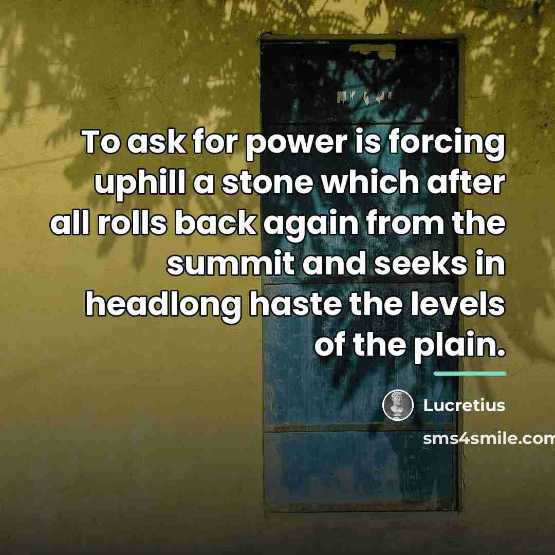 “To ask for power is forcing uphill a stone which…” quote by Lucretius