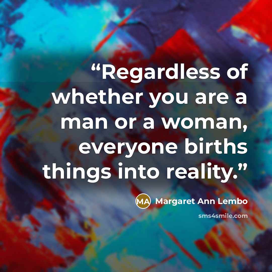 “Regardless of whether you are a man or a woman, everyone births things into reality.” quote by Margaret Ann Lembo
