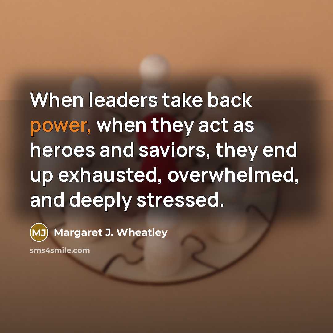 “When leaders take back power, when they act as heroes…” quote by Margaret J. Wheatley