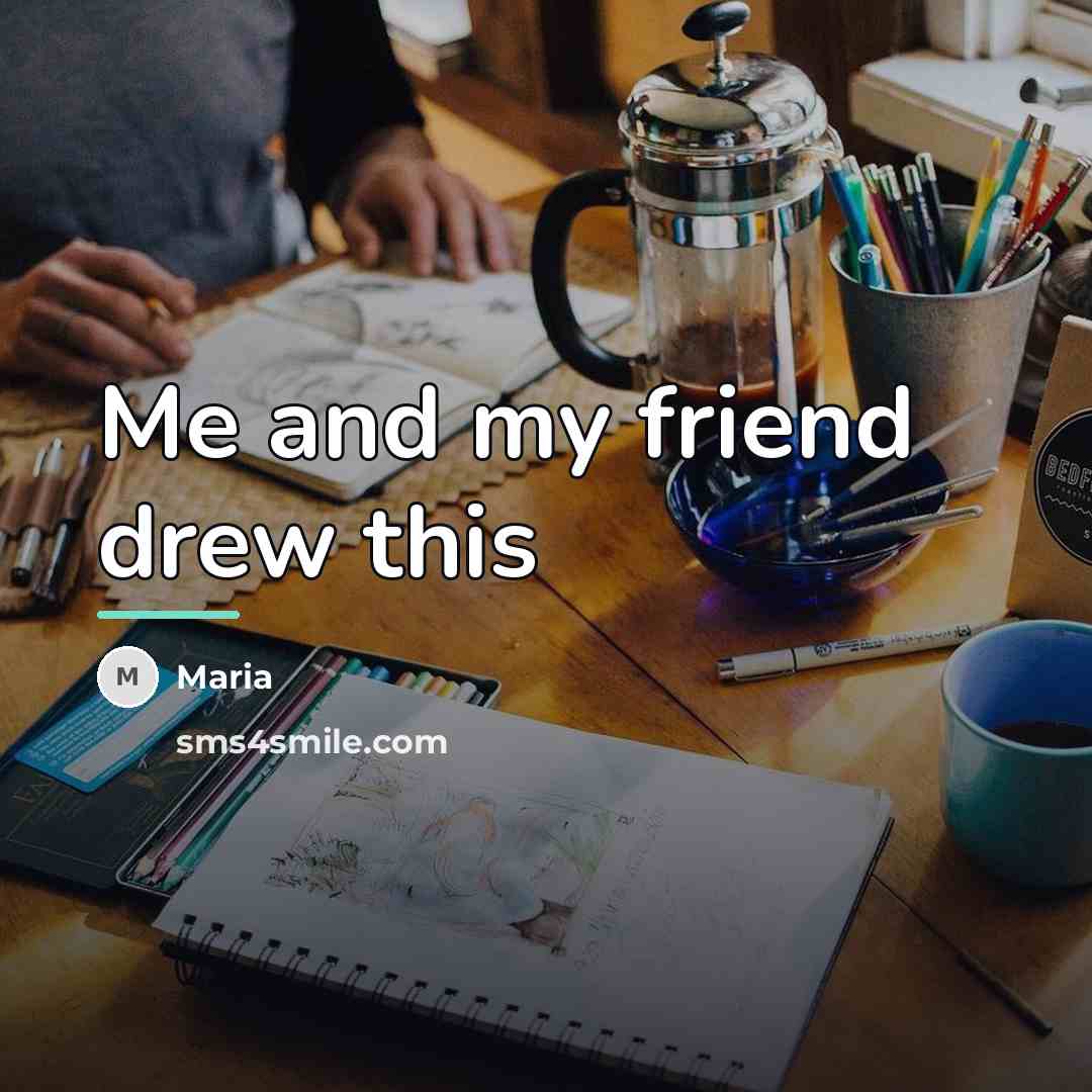 “Me and my friend drew this…” quote by Maria