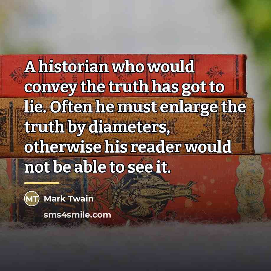 “A historian who would convey the truth has got to…” quote by Mark Twain