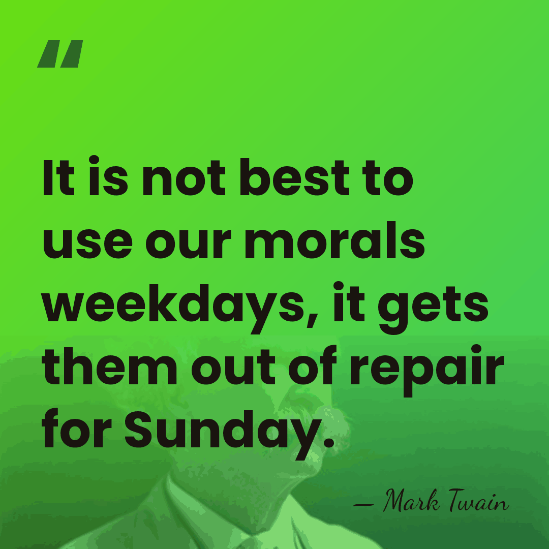 It is not best to use our morals weekdays, it gets them&hellip; - Mark Twain