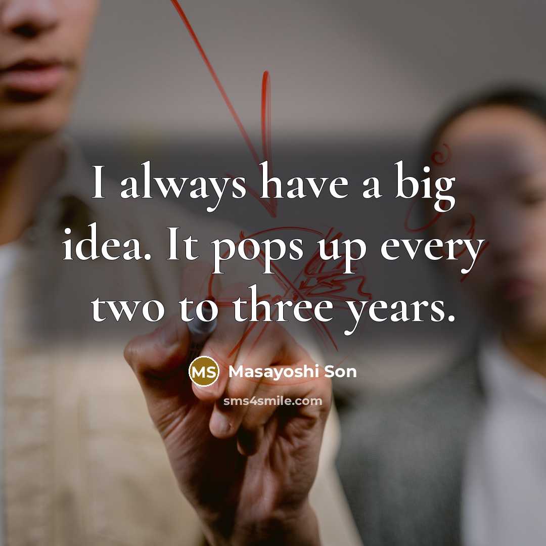 “I always have a big idea. It pops up every…” quote by Masayoshi Son