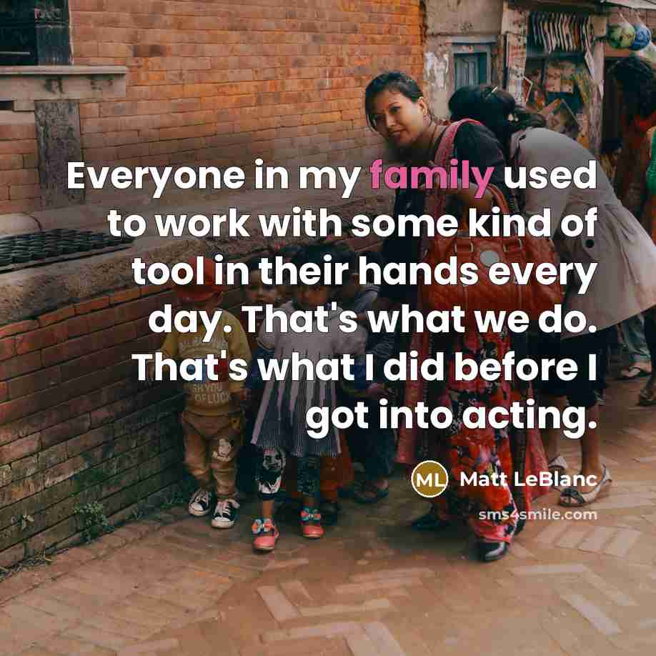 “Everyone in my family used to work with some kind…” quote by Matt LeBlanc