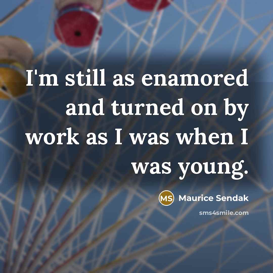 “I'm still as enamored and turned on by work as…” quote by Maurice Sendak