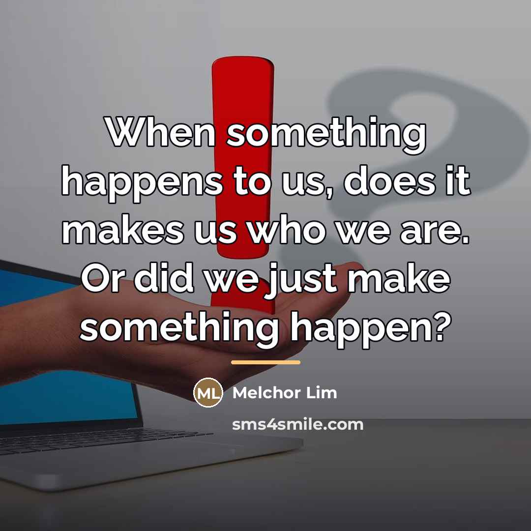 “When something happens to us, does it makes us who…” quote by Melchor Lim