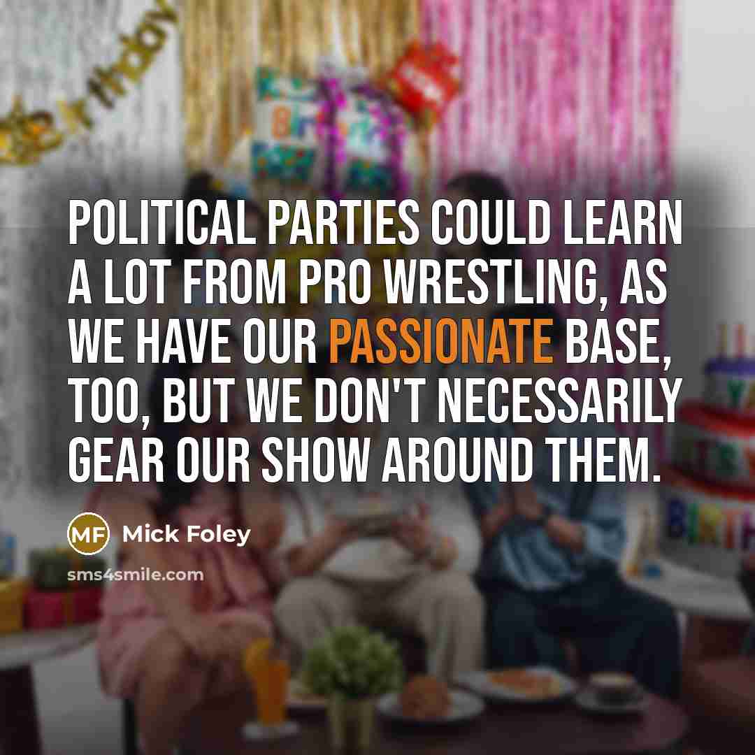 “Political parties could learn a lot from pro wrestling, as…” quote by Mick Foley