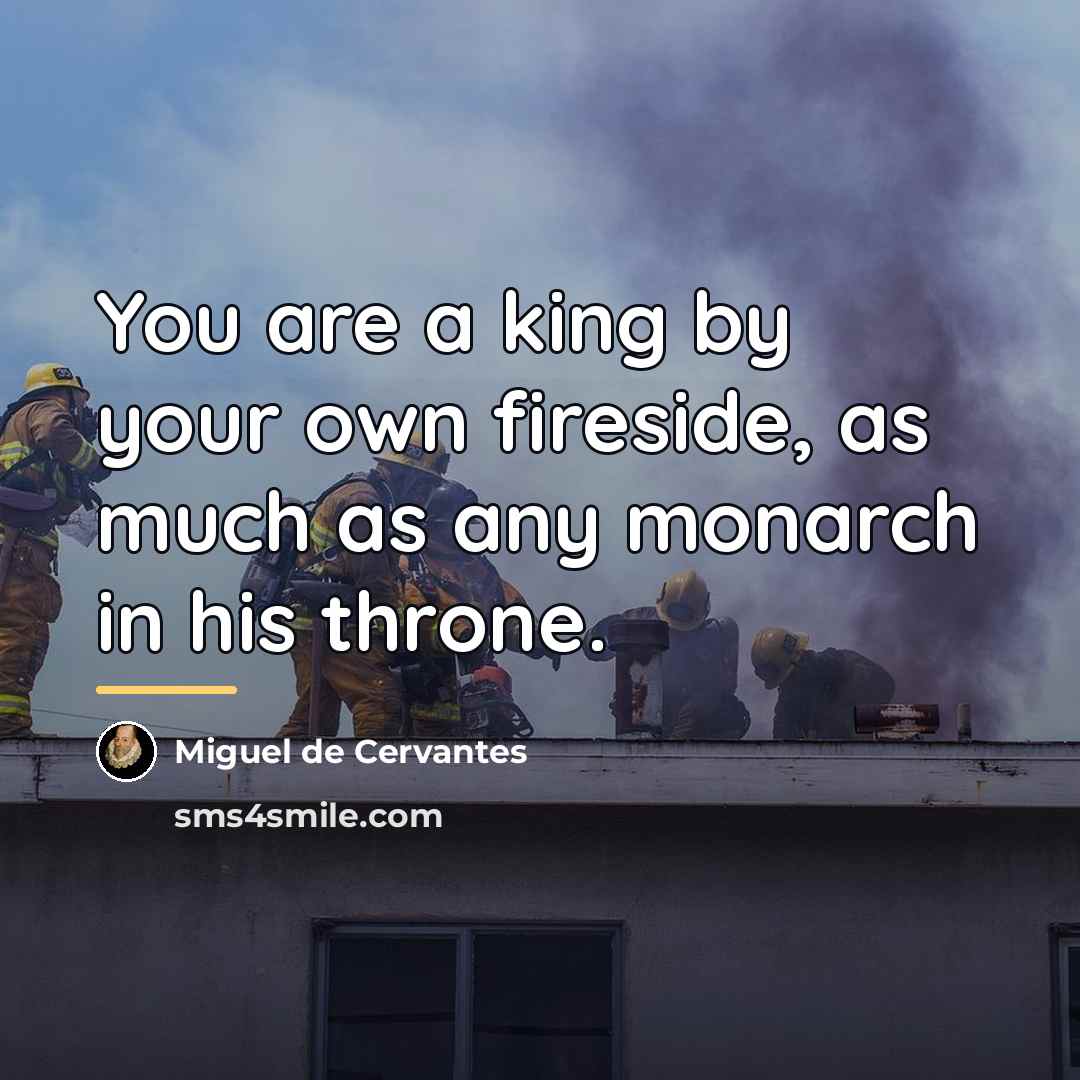 “You are a king by your own fireside, as much…” quote by Miguel de Cervantes