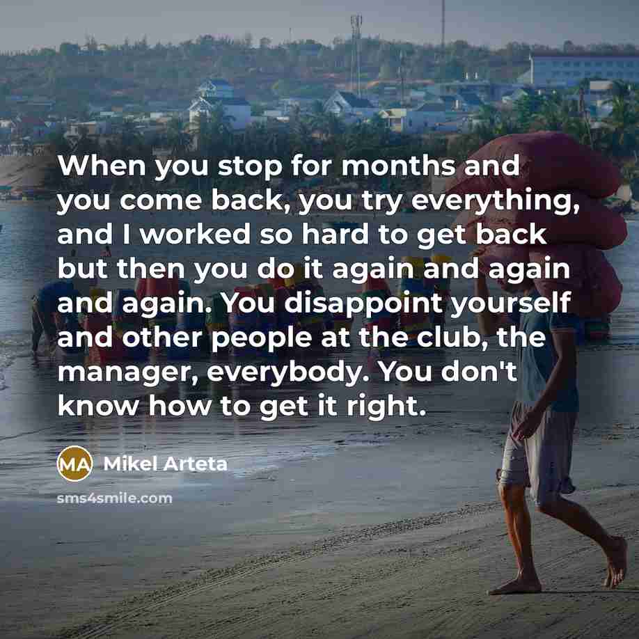 “When you stop for months and you come back, you…” quote by Mikel Arteta