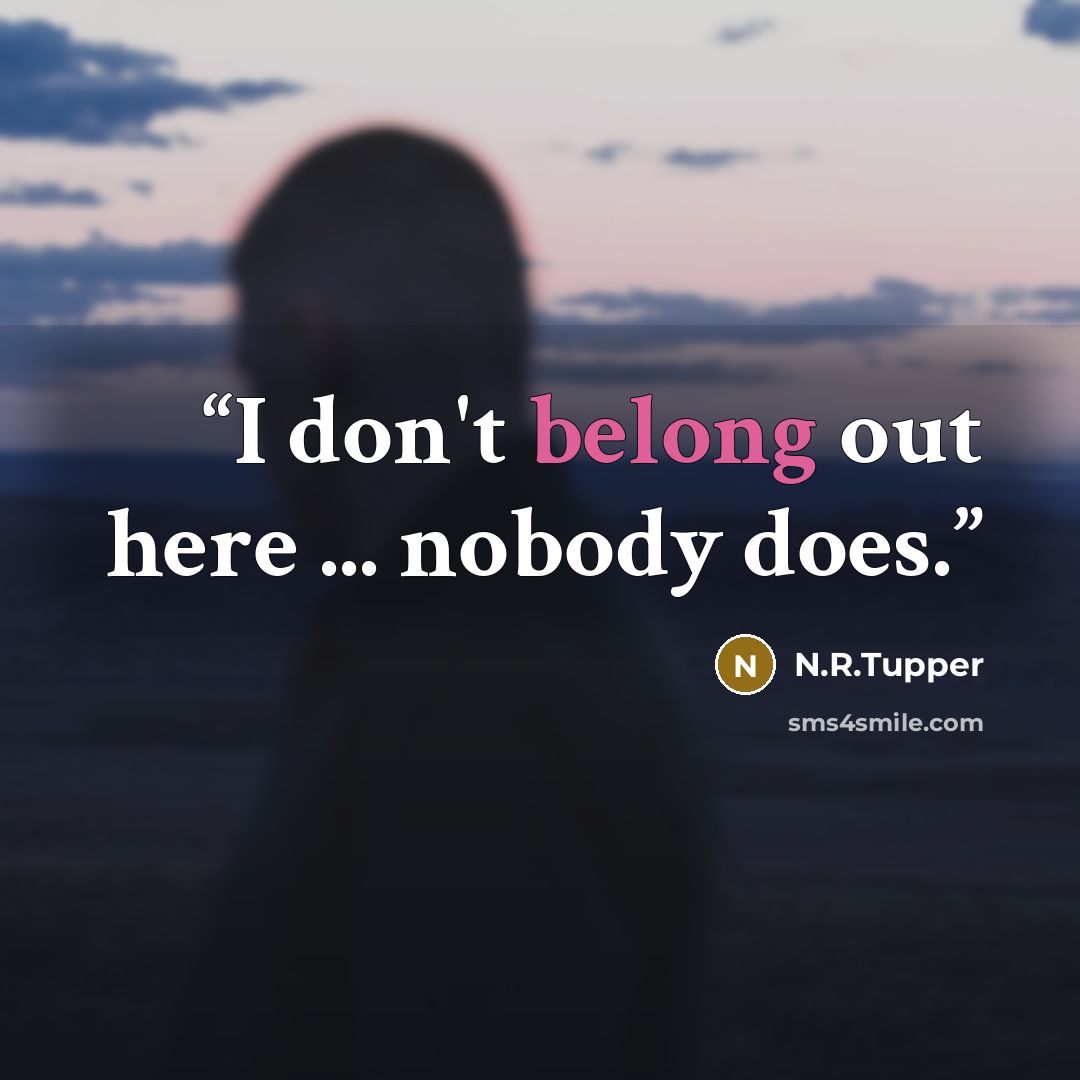 “I don't belong out here ... nobody does.” quote by N.R.Tupper
