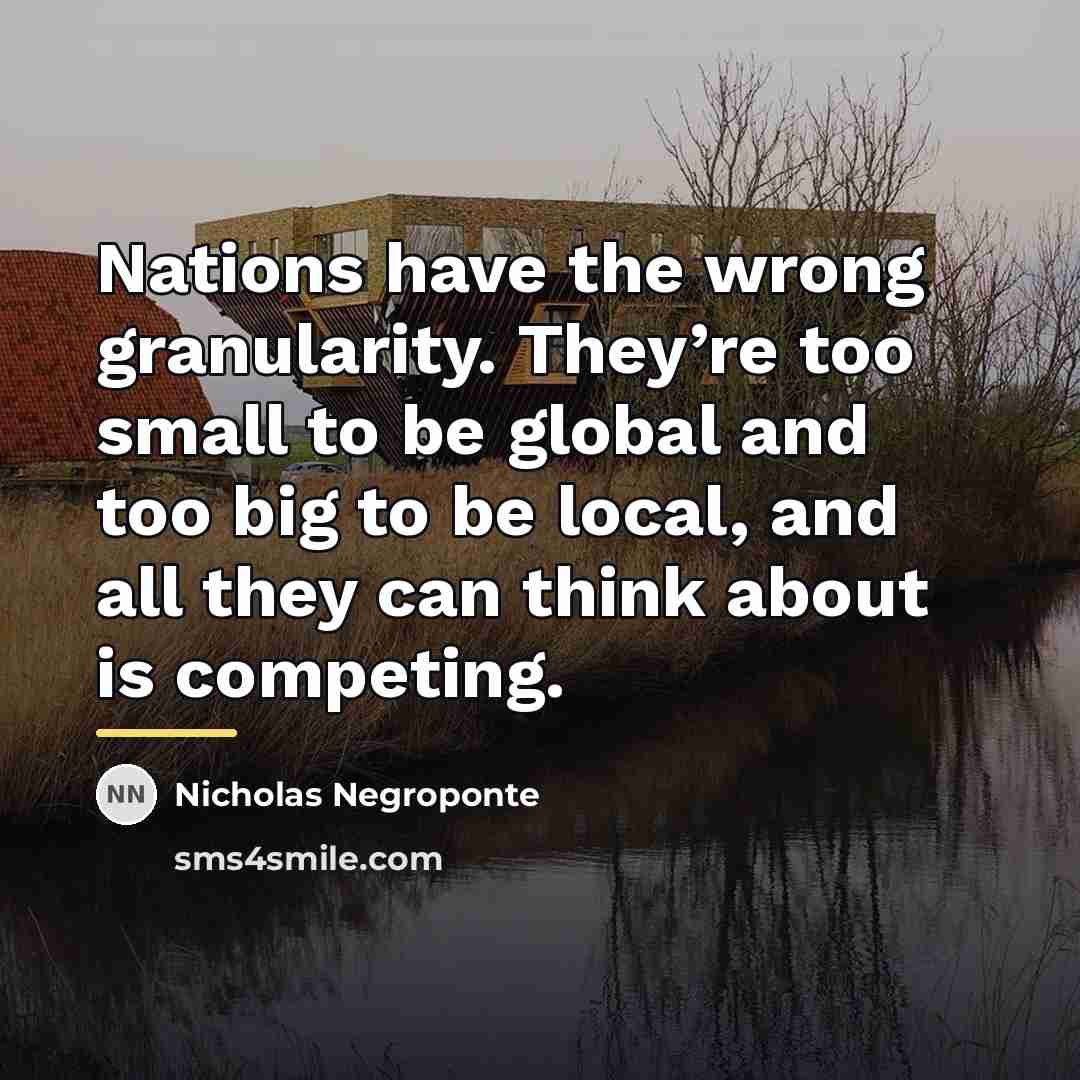 “Nations have the wrong granularity. They’re too small to be…” quote by Nicholas Negroponte