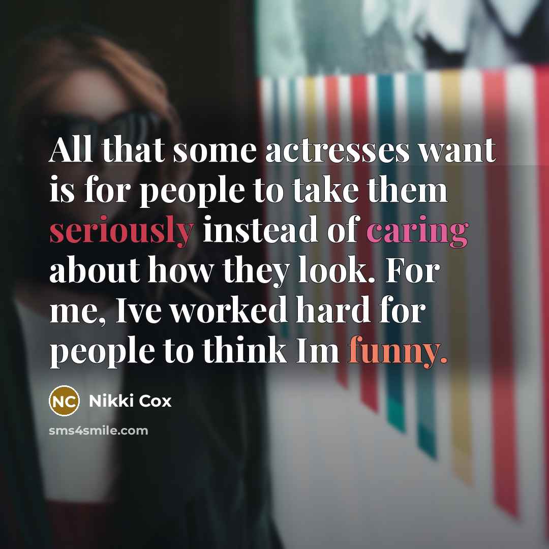 “All that some actresses want is for people to take them seriously instead of caring about how they look. For me, Ive worked hard for people to think Im funny.” quote by Nikki Cox