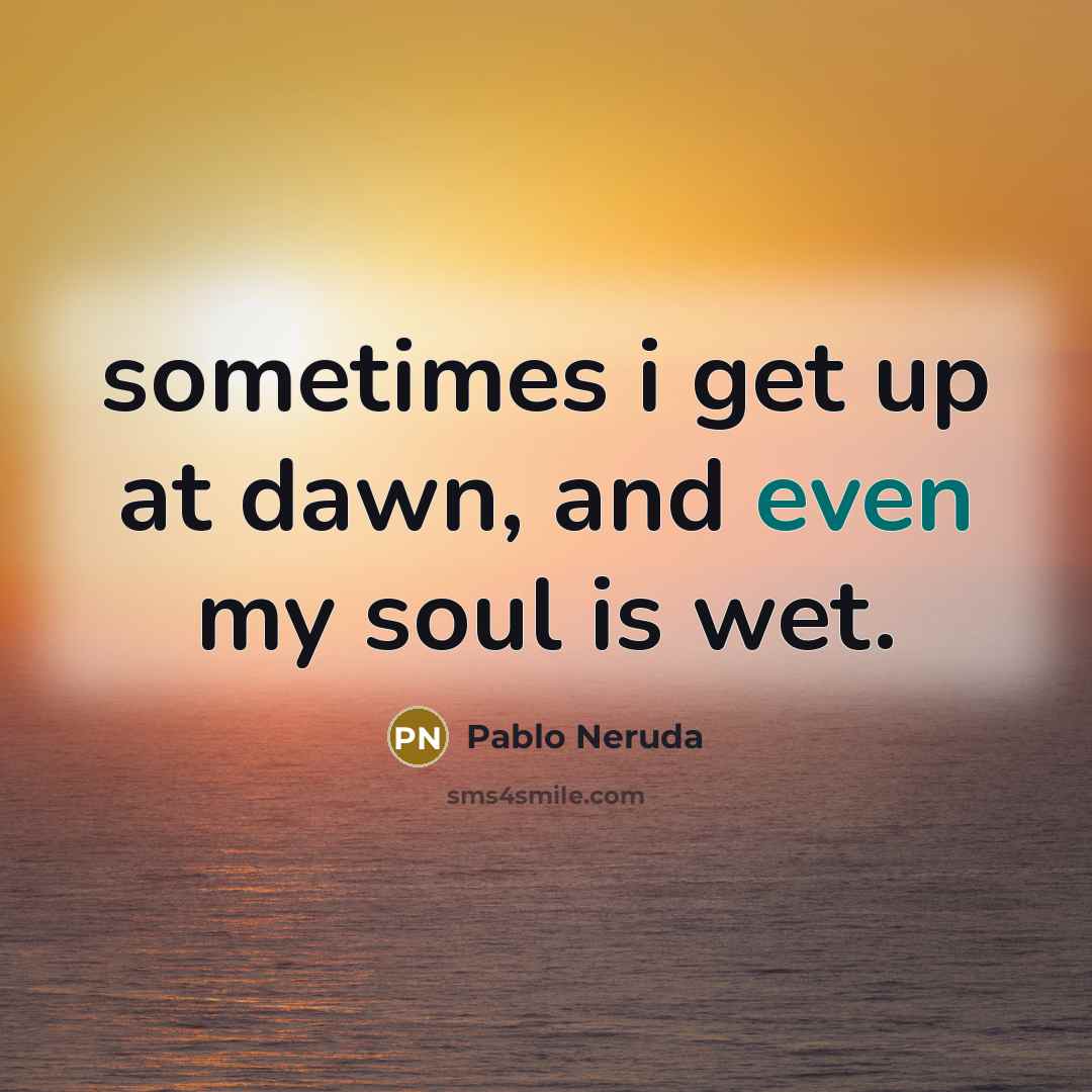 “sometimes i get up at dawn, and even my soul…” quote by Pablo Neruda