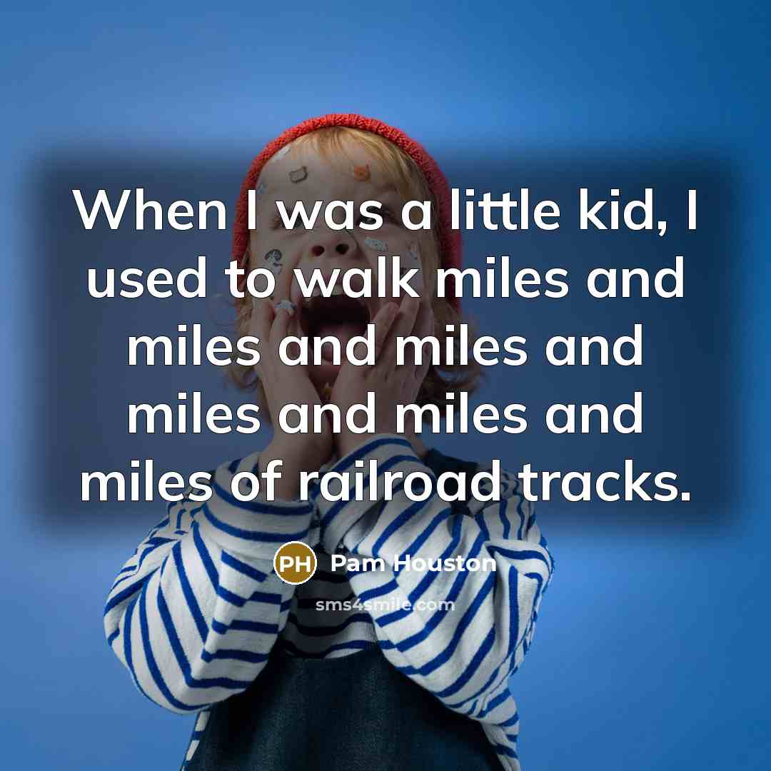 “When I was a little kid, I used to walk…” quote by Pam Houston