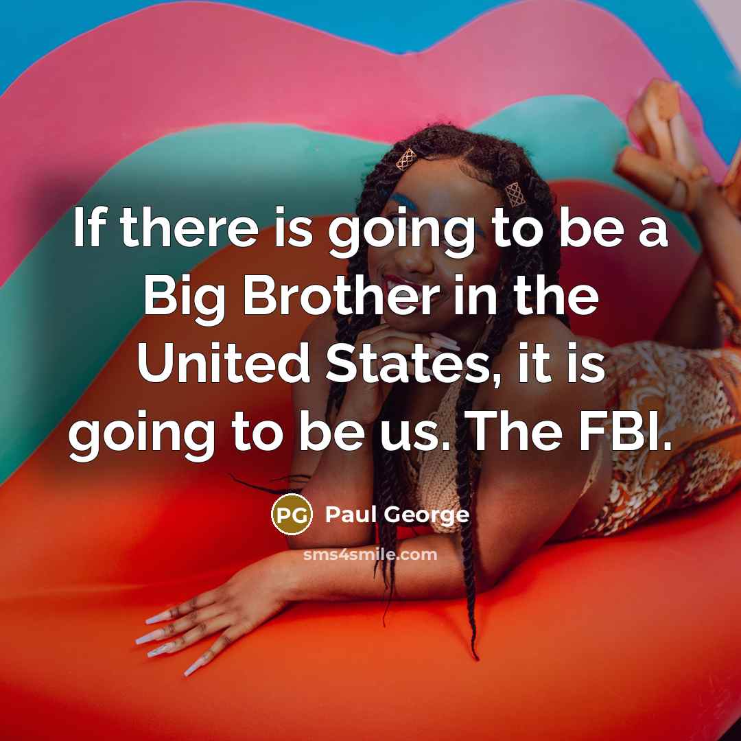“If there is going to be a Big Brother in the United States, it is going to be us. The FBI.” quote by Paul George