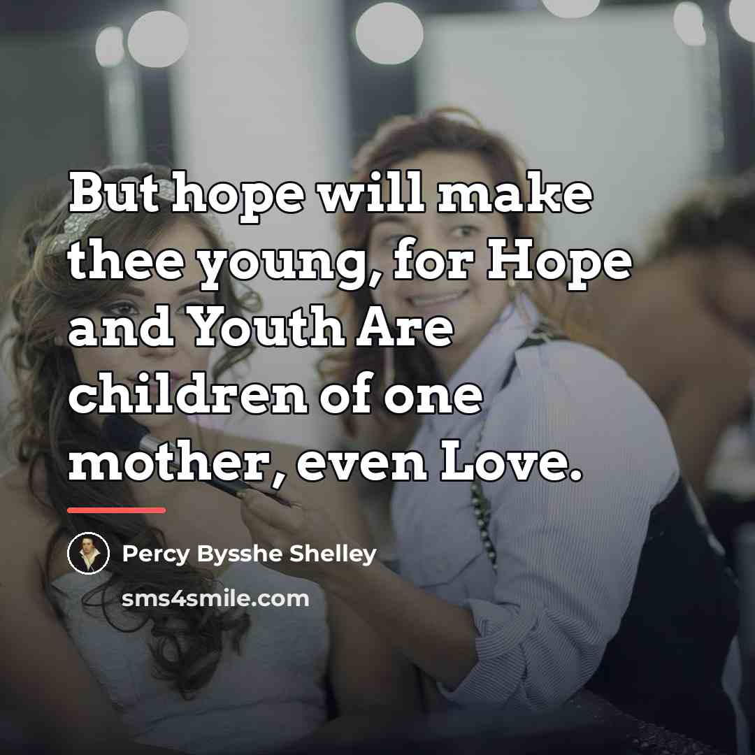 “But hope will make thee young, for Hope and Youth…” quote by Percy Bysshe Shelley
