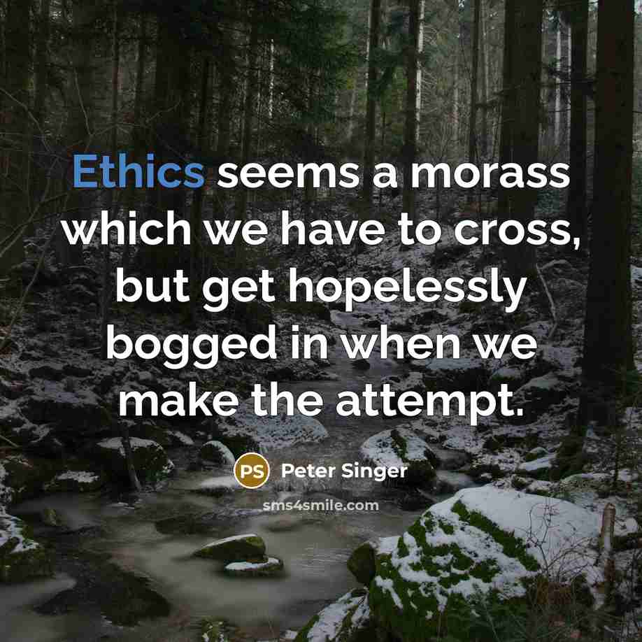 “Ethics seems a morass which we have to cross, but…” quote by Peter Singer