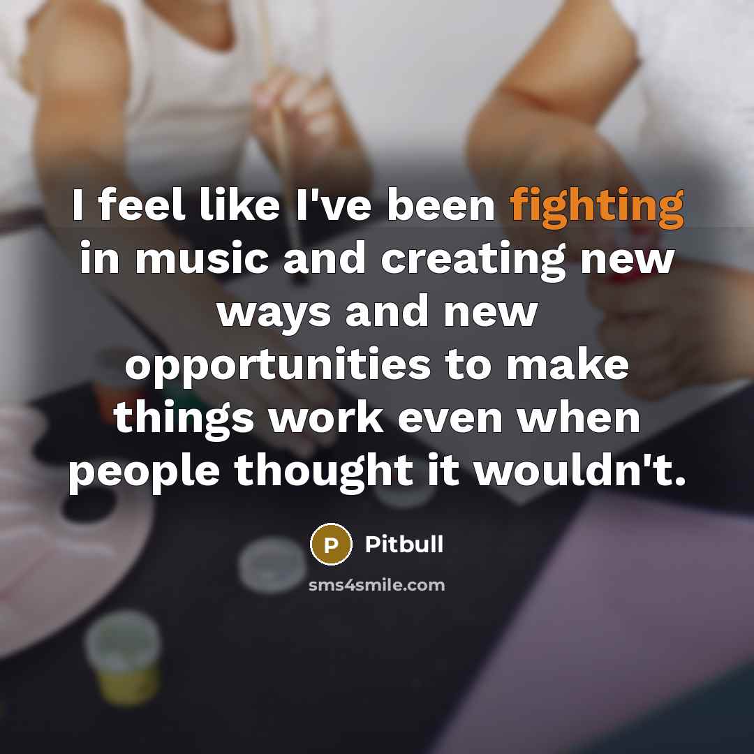 “I feel like I've been fighting in music and creating…” quote by Pitbull