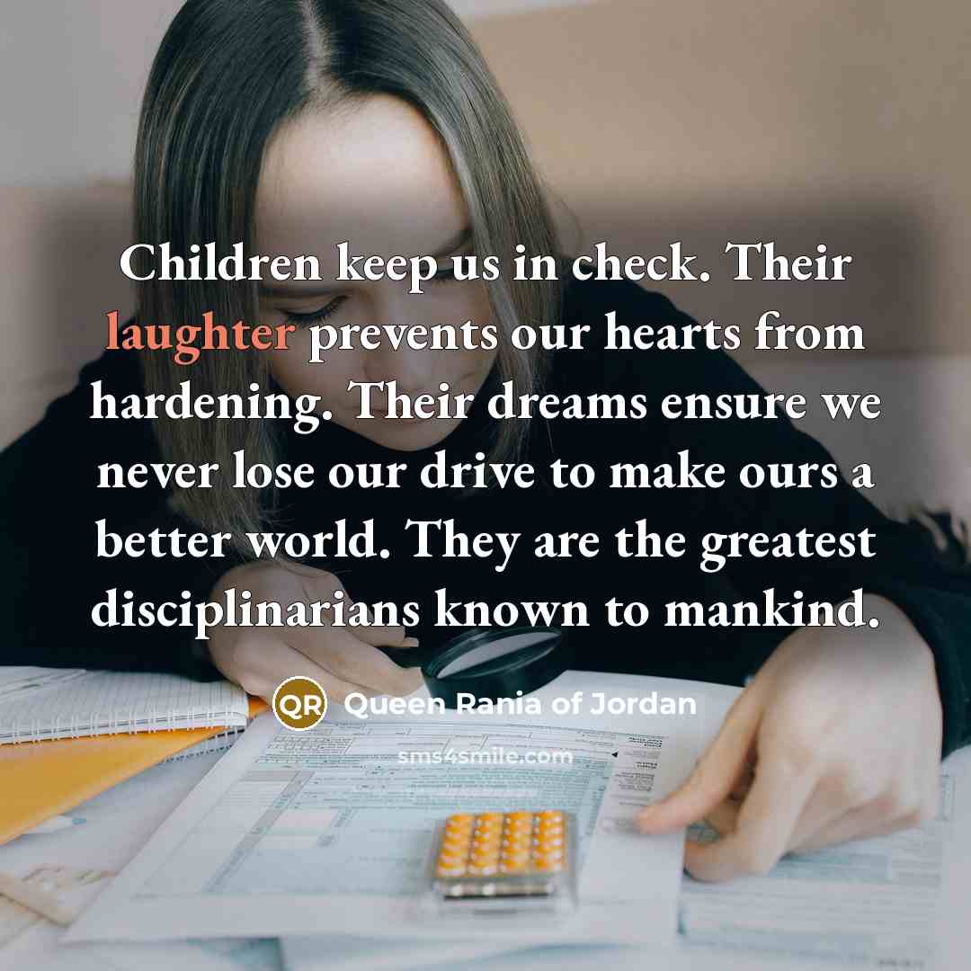 “Children keep us in check. Their laughter prevents our hearts…” quote by Queen Rania of Jordan