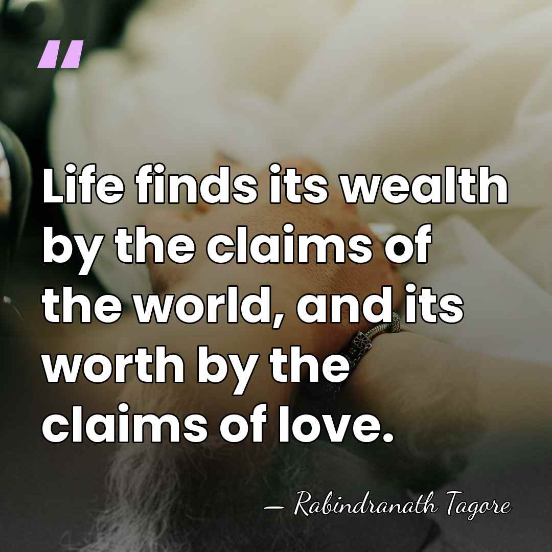 Life finds its wealth by the claims of the world, and its&hellip; - Rabindranath Tagore